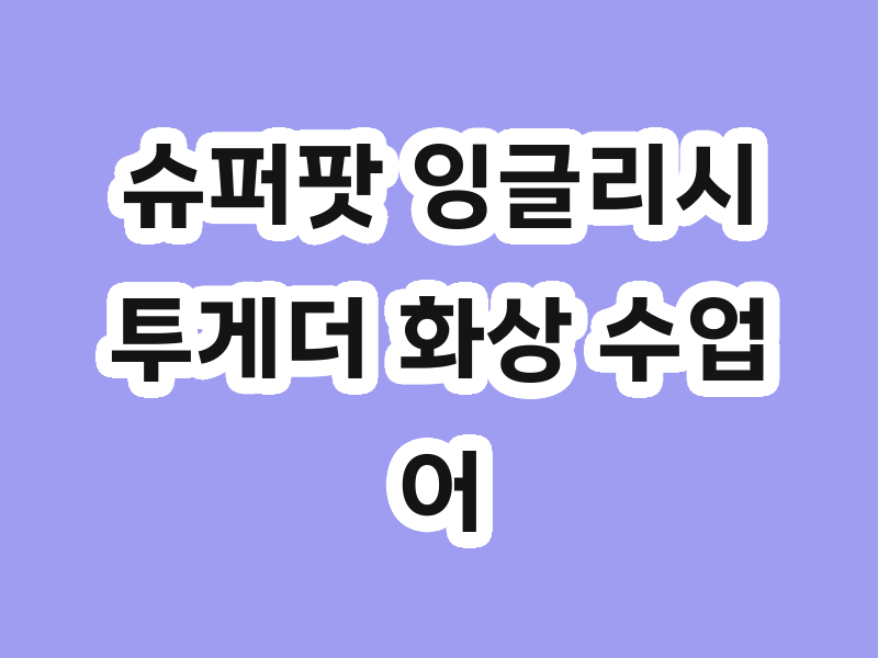슈퍼팟 잉글리시 투게더 화상 수업 어떻게 진행될까?