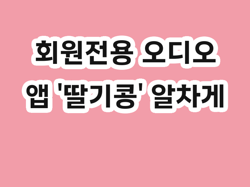 회원전용 오디오앱 '딸기콩' 알차게 활용하는 꿀팁! 🍓