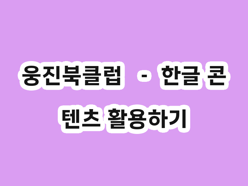 웅진북클럽  － 한글 콘텐츠 활용하기