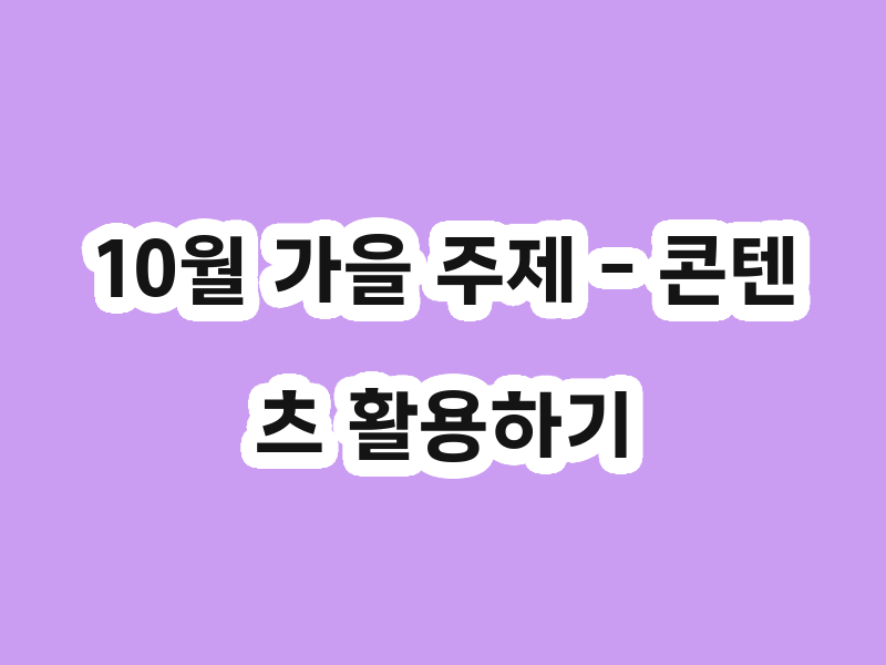 10월 가을 주제 - 콘텐츠 활용하기