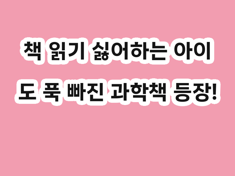 책 읽기 싫어하는 아이도 푹 빠진 과학책 등장! 아하365 과학책