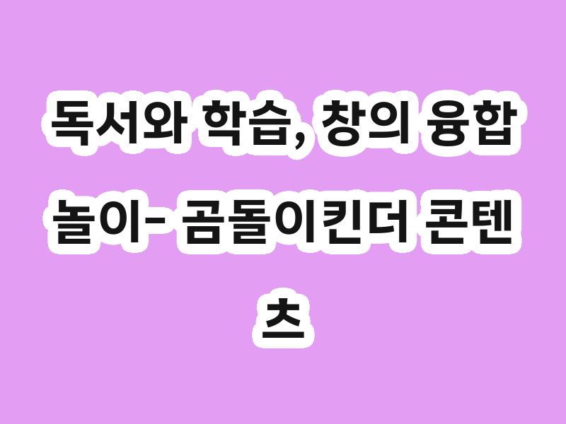 독서와 학습, 창의 융합 놀이- 곰돌이킨더 콘텐츠 활용하기