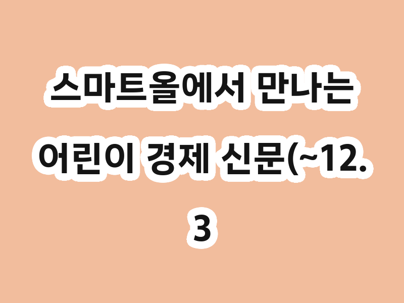 스마트올에서 만나는 어린이 경제 신문(~12.31)