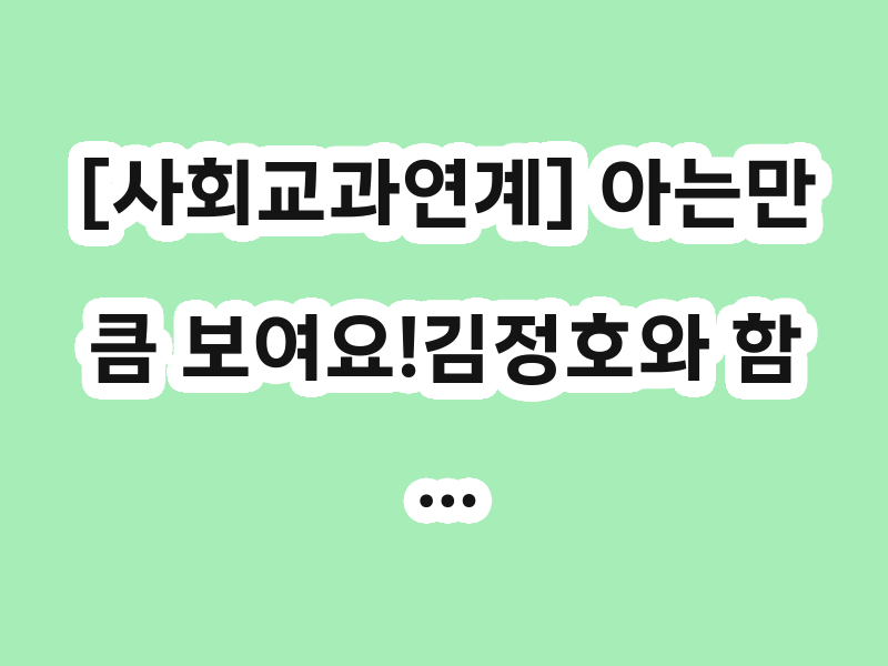 [사회교과연계] 아는만큼 보여요!김정호와 함…