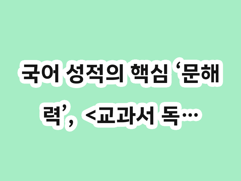 국어 성적의 핵심 ‘문해력’,  <교과서 독…