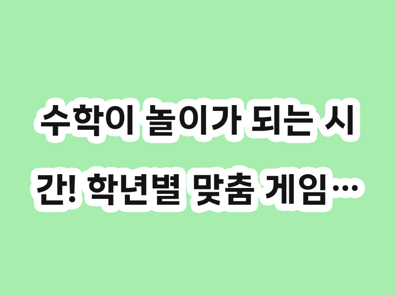 수학이 놀이가 되는 시간! 학년별 맞춤 게임…