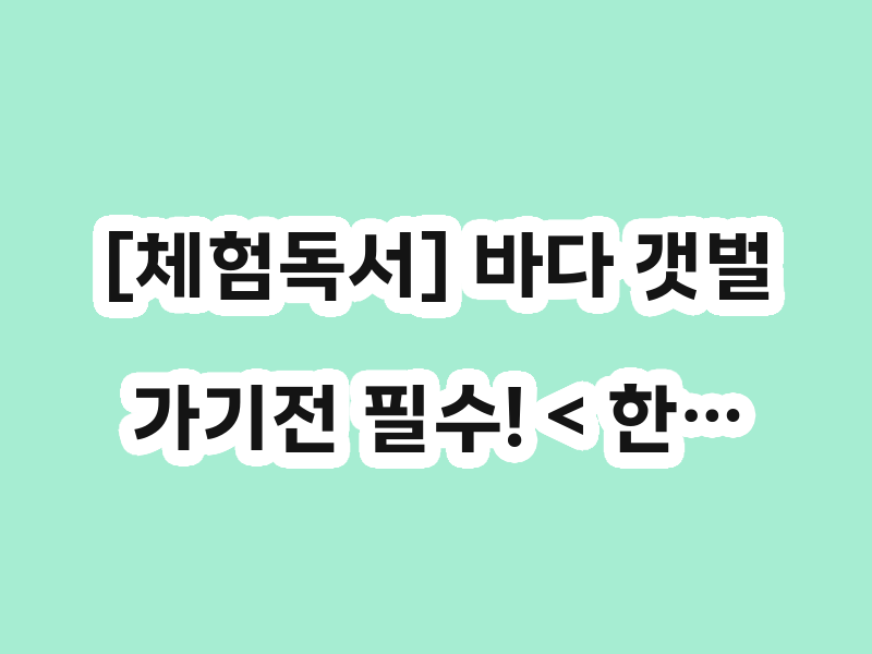 [체험독서] 바다 갯벌 가기전 필수! < 한…
