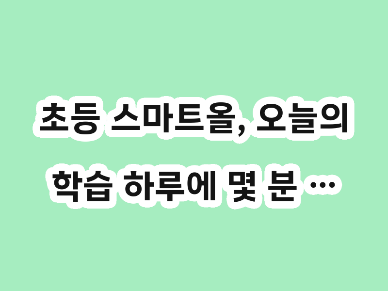 초등 스마트올, 오늘의 학습 하루에 몇 분 …