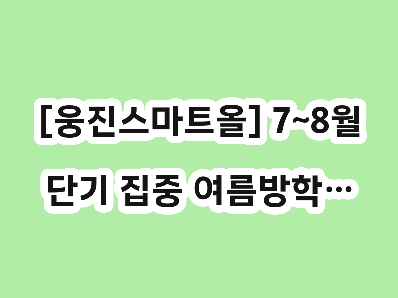 [웅진스마트올] 7~8월 단기 집중 여름방학…