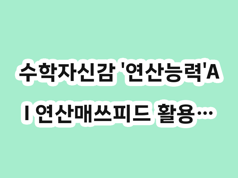 수학자신감 '연산능력'AI 연산매쓰피드 활용…