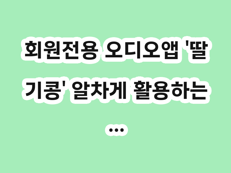 회원전용 오디오앱 '딸기콩' 알차게 활용하는…