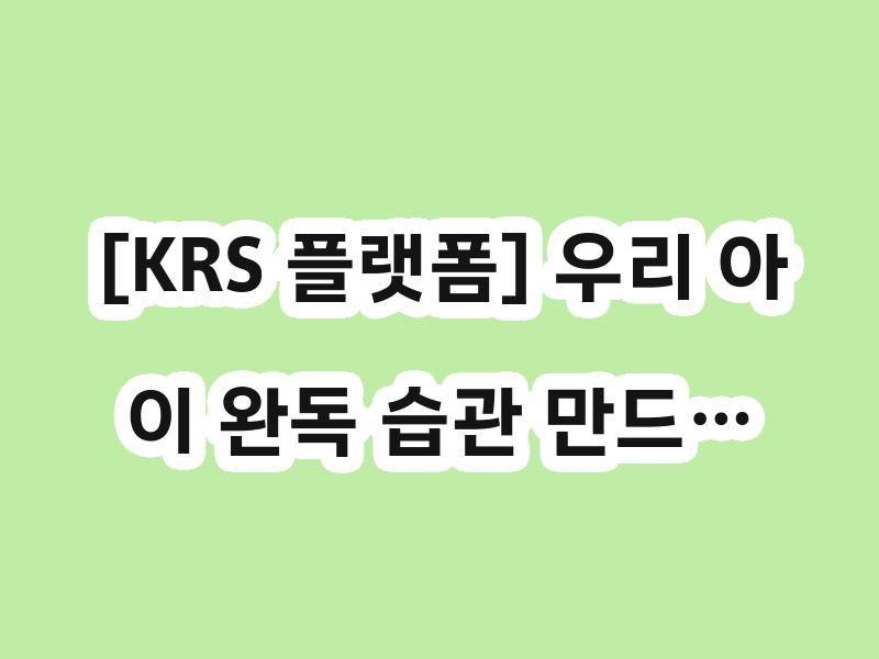 [KRS 플랫폼] 우리 아이 완독 습관 만드…