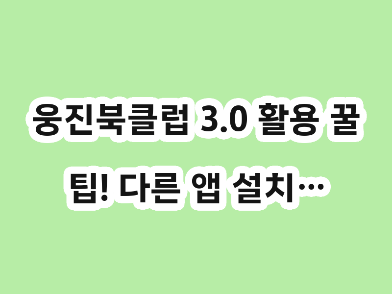 웅진북클럽 3.0 활용 꿀팁! 다른 앱 설치…